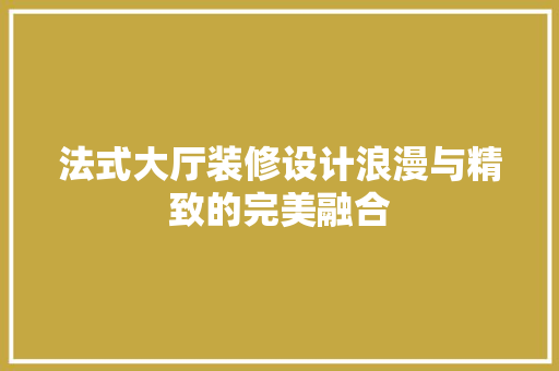 法式大厅装修设计浪漫与精致的完美融合