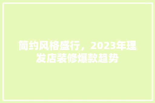 简约风格盛行，2023年理发店装修爆款趋势