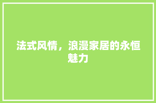 法式风情，浪漫家居的永恒魅力