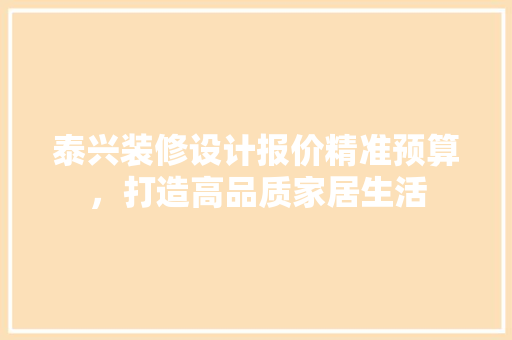 泰兴装修设计报价精准预算，打造高品质家居生活