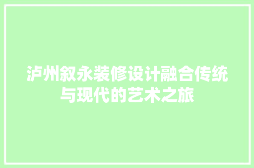 泸州叙永装修设计融合传统与现代的艺术之旅