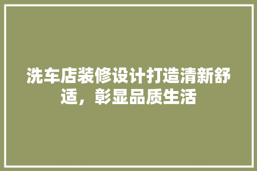 洗车店装修设计打造清新舒适，彰显品质生活