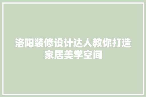 洛阳装修设计达人教你打造家居美学空间
