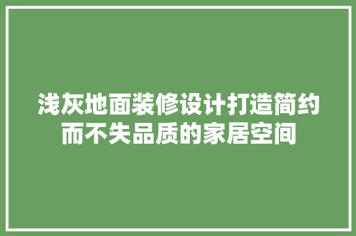 浅灰地面装修设计打造简约而不失品质的家居空间