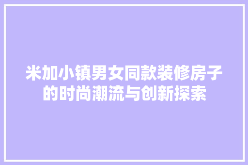 米加小镇男女同款装修房子的时尚潮流与创新探索
