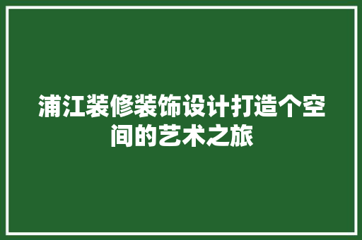 浦江装修装饰设计打造个空间的艺术之旅