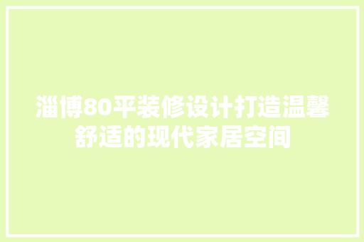 淄博80平装修设计打造温馨舒适的现代家居空间