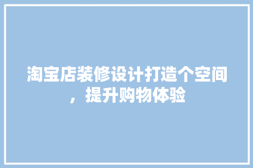 淘宝店装修设计打造个空间，提升购物体验