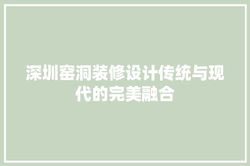 深圳窑洞装修设计传统与现代的完美融合