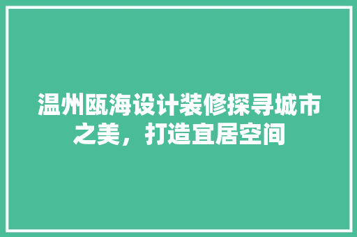温州瓯海设计装修探寻城市之美，打造宜居空间