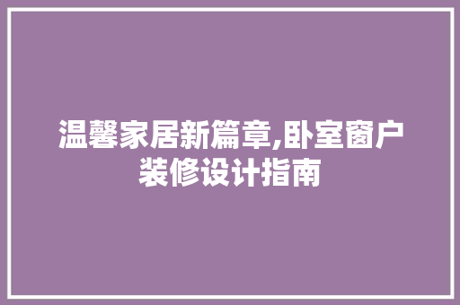 温馨家居新篇章,卧室窗户装修设计指南