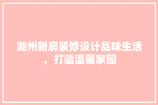湖州新房装修设计品味生活，打造温馨家园