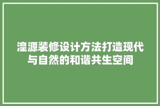 湟源装修设计方法打造现代与自然的和谐共生空间