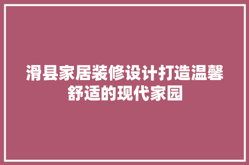 滑县家居装修设计打造温馨舒适的现代家园