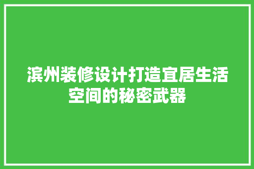 滨州装修设计打造宜居生活空间的秘密武器