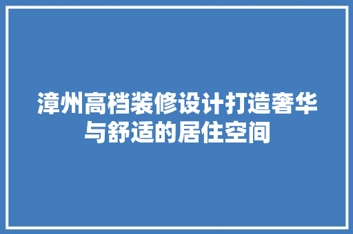 漳州高档装修设计打造奢华与舒适的居住空间