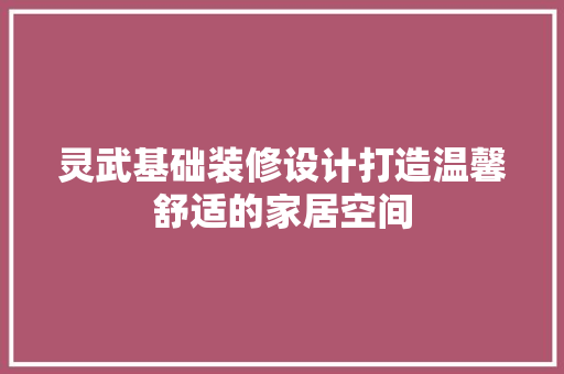 灵武基础装修设计打造温馨舒适的家居空间