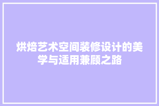 烘焙艺术空间装修设计的美学与适用兼顾之路