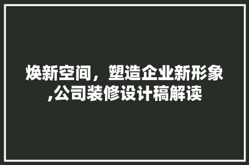 焕新空间，塑造企业新形象,公司装修设计稿解读