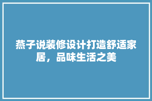 燕子说装修设计打造舒适家居，品味生活之美