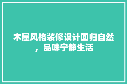 木屋风格装修设计回归自然，品味宁静生活