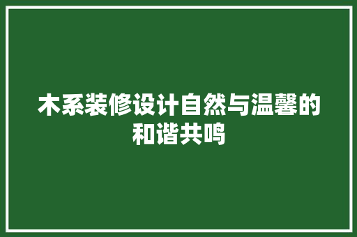 木系装修设计自然与温馨的和谐共鸣