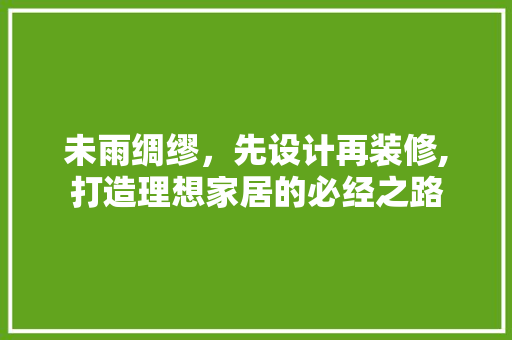 未雨绸缪，先设计再装修,打造理想家居的必经之路
