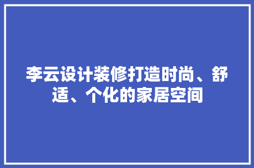 李云设计装修打造时尚、舒适、个化的家居空间
