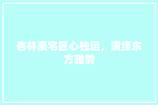 杏林豪宅匠心独运，演绎东方雅韵