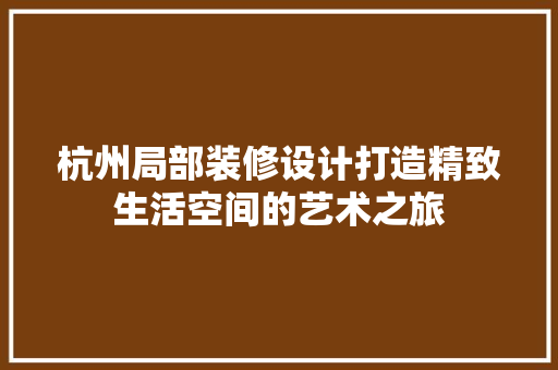 杭州局部装修设计打造精致生活空间的艺术之旅