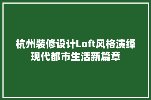 杭州装修设计Loft风格演绎现代都市生活新篇章