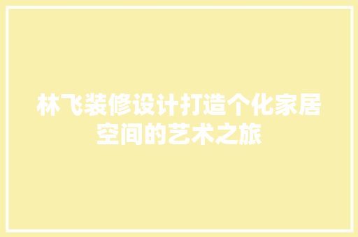 林飞装修设计打造个化家居空间的艺术之旅