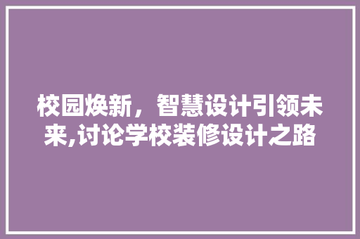 校园焕新，智慧设计引领未来,讨论学校装修设计之路