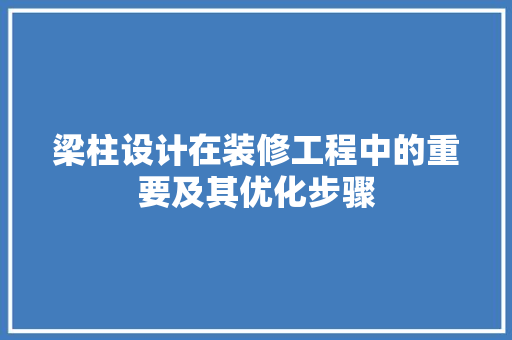 梁柱设计在装修工程中的重要及其优化步骤