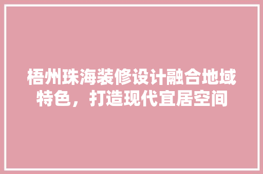 梧州珠海装修设计融合地域特色，打造现代宜居空间