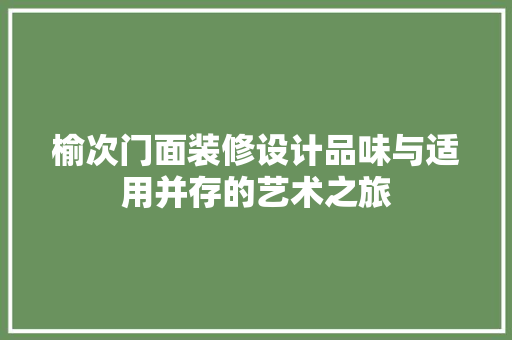 榆次门面装修设计品味与适用并存的艺术之旅