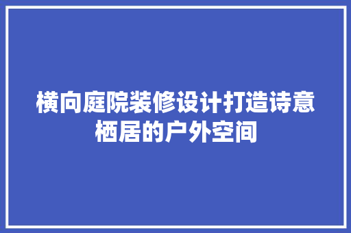 横向庭院装修设计打造诗意栖居的户外空间