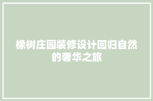 橡树庄园装修设计回归自然的奢华之旅