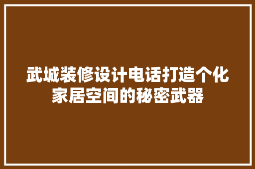 武城装修设计电话打造个化家居空间的秘密武器