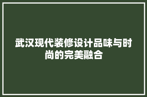 武汉现代装修设计品味与时尚的完美融合