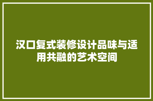 汉口复式装修设计品味与适用共融的艺术空间