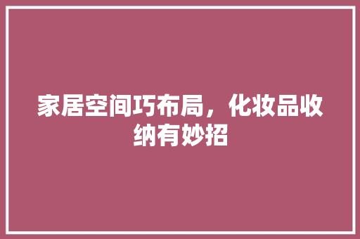 家居空间巧布局，化妆品收纳有妙招