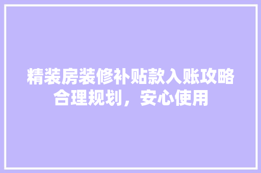 精装房装修补贴款入账攻略合理规划，安心使用
