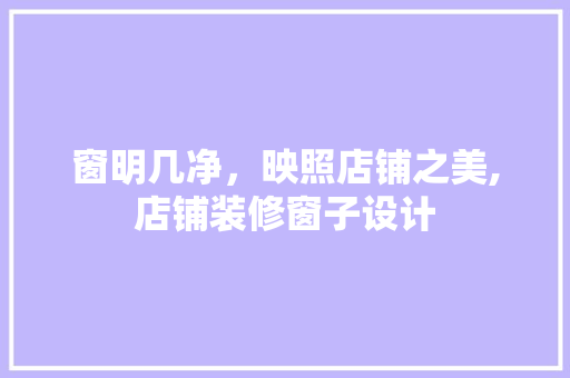 窗明几净，映照店铺之美,店铺装修窗子设计