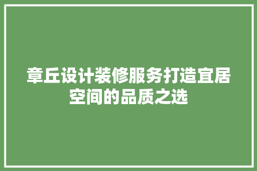 章丘设计装修服务打造宜居空间的品质之选