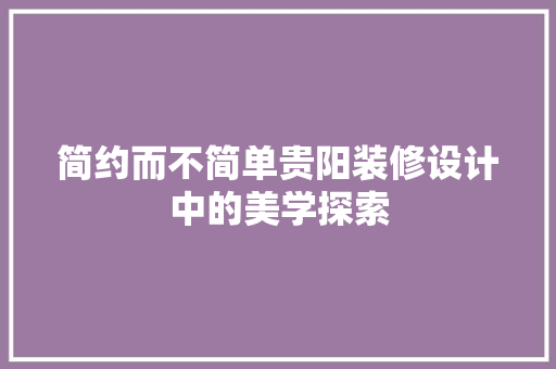 简约而不简单贵阳装修设计中的美学探索