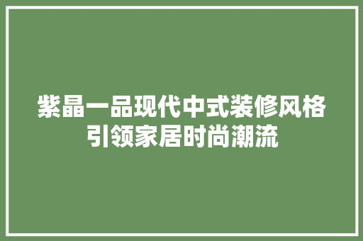 紫晶一品现代中式装修风格引领家居时尚潮流