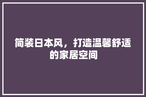 简装日本风，打造温馨舒适的家居空间
