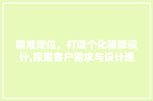 精准定位，打造个化装修设计,探索客户需求与设计理念的完美融合