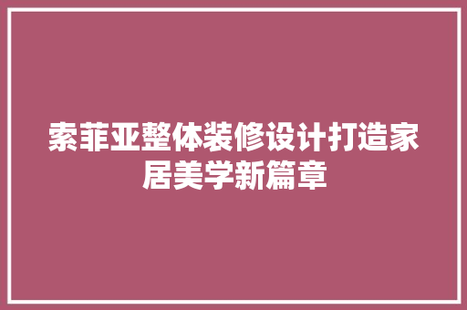 索菲亚整体装修设计打造家居美学新篇章
